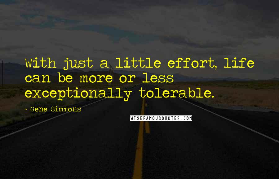 Gene Simmons Quotes: With just a little effort, life can be more or less exceptionally tolerable.