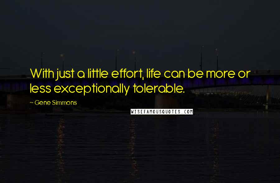 Gene Simmons Quotes: With just a little effort, life can be more or less exceptionally tolerable.