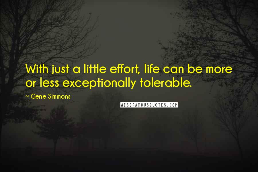 Gene Simmons Quotes: With just a little effort, life can be more or less exceptionally tolerable.