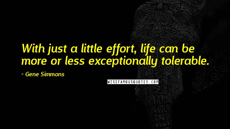 Gene Simmons Quotes: With just a little effort, life can be more or less exceptionally tolerable.