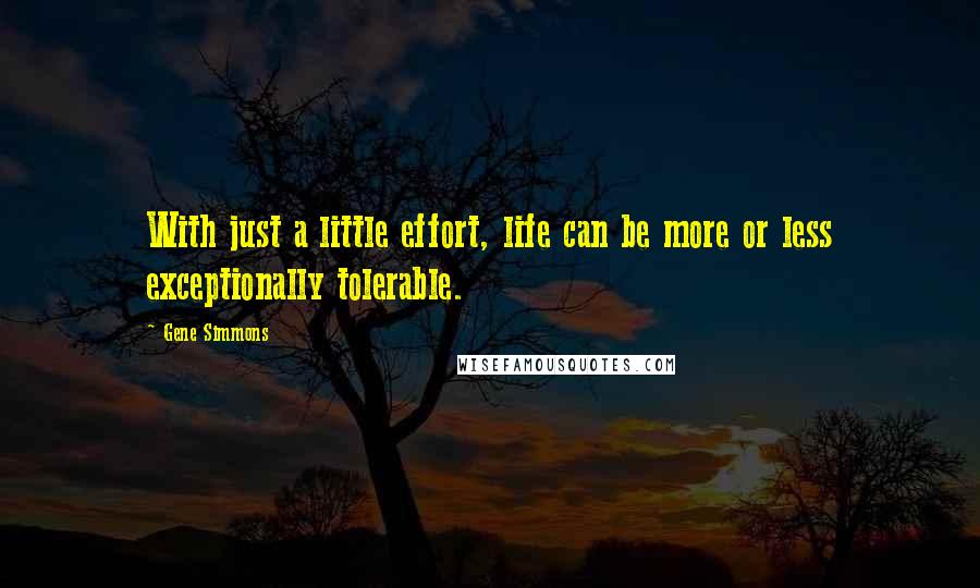 Gene Simmons Quotes: With just a little effort, life can be more or less exceptionally tolerable.