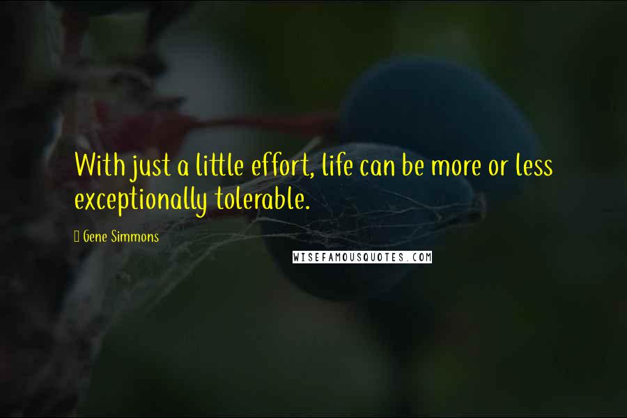 Gene Simmons Quotes: With just a little effort, life can be more or less exceptionally tolerable.