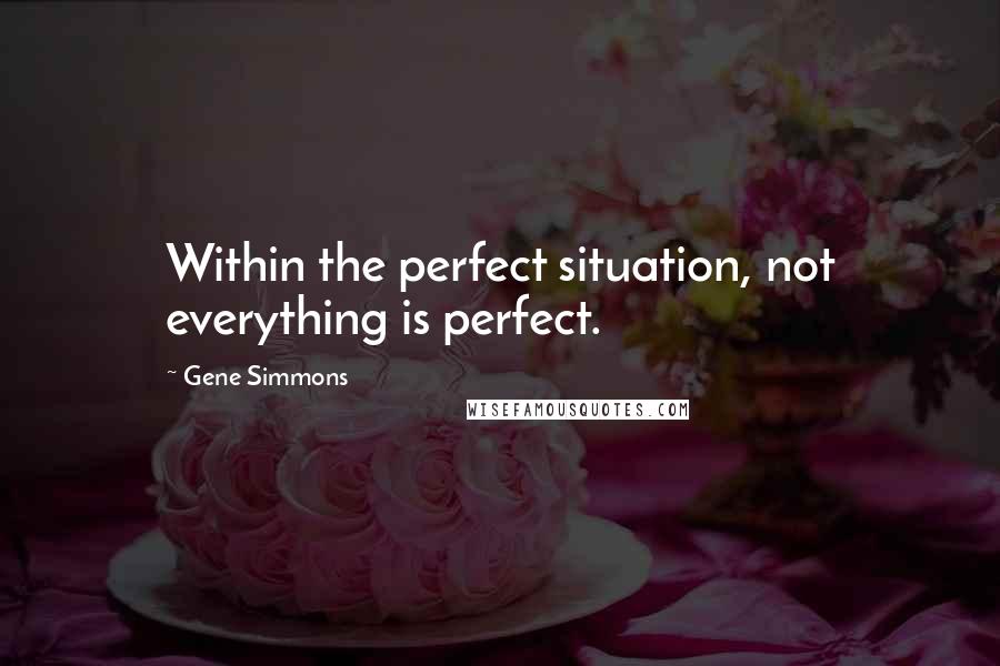 Gene Simmons Quotes: Within the perfect situation, not everything is perfect.