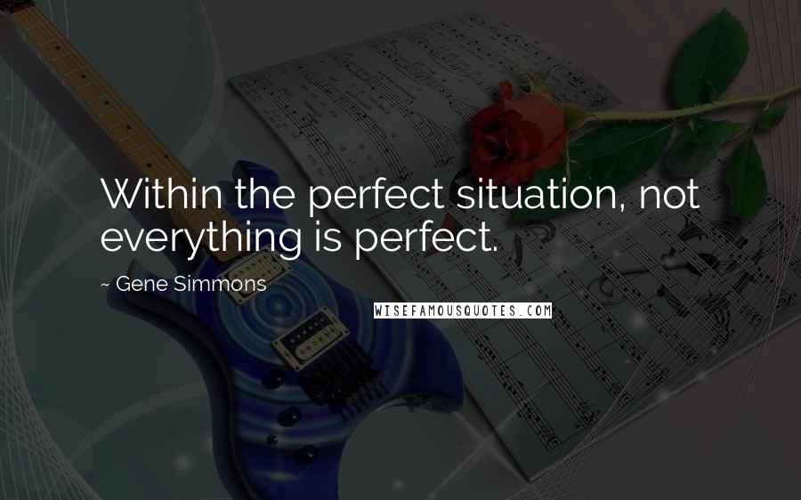 Gene Simmons Quotes: Within the perfect situation, not everything is perfect.