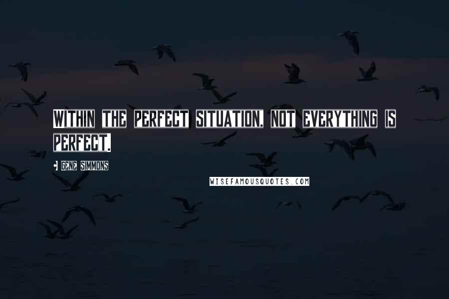 Gene Simmons Quotes: Within the perfect situation, not everything is perfect.