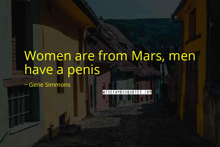 Gene Simmons Quotes: Women are from Mars, men have a penis