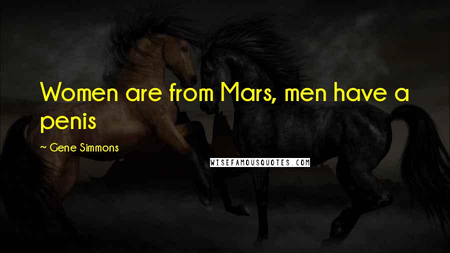 Gene Simmons Quotes: Women are from Mars, men have a penis