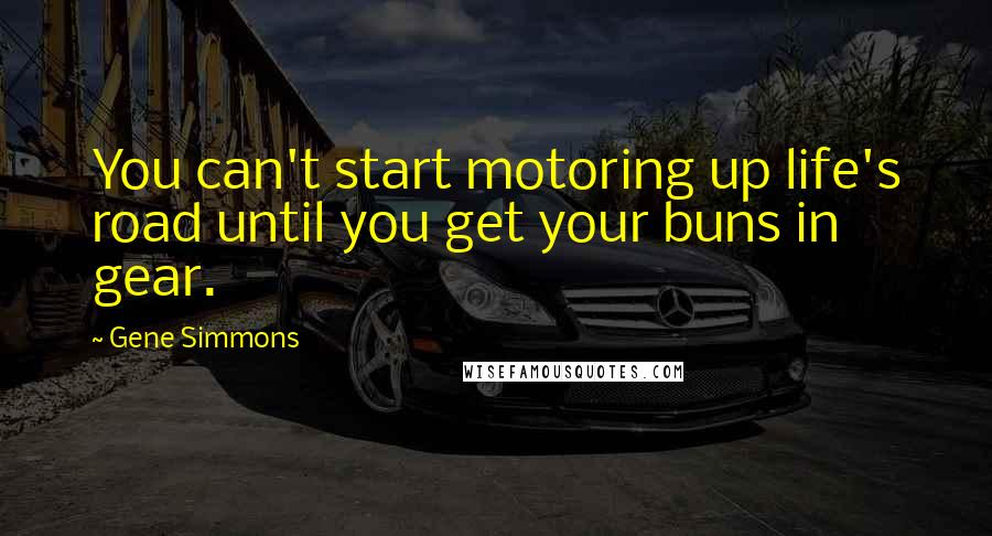 Gene Simmons Quotes: You can't start motoring up life's road until you get your buns in gear.