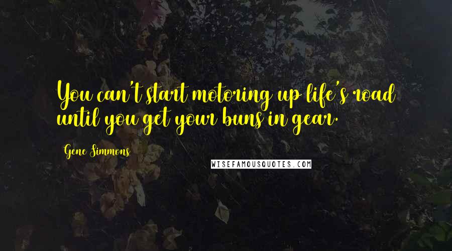 Gene Simmons Quotes: You can't start motoring up life's road until you get your buns in gear.