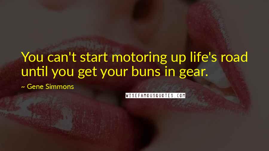 Gene Simmons Quotes: You can't start motoring up life's road until you get your buns in gear.