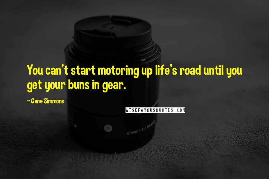 Gene Simmons Quotes: You can't start motoring up life's road until you get your buns in gear.