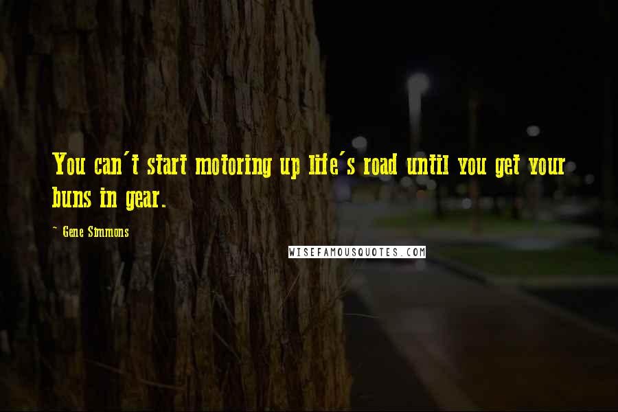 Gene Simmons Quotes: You can't start motoring up life's road until you get your buns in gear.