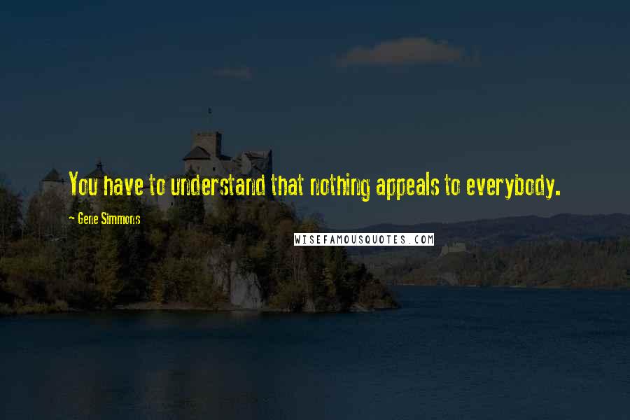 Gene Simmons Quotes: You have to understand that nothing appeals to everybody.