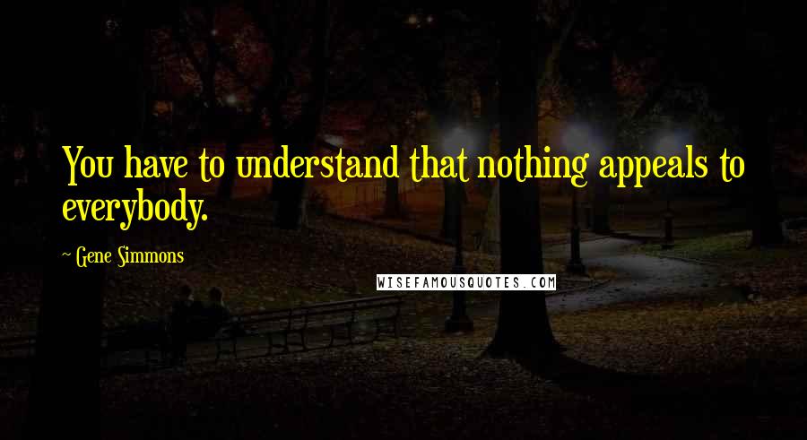 Gene Simmons Quotes: You have to understand that nothing appeals to everybody.