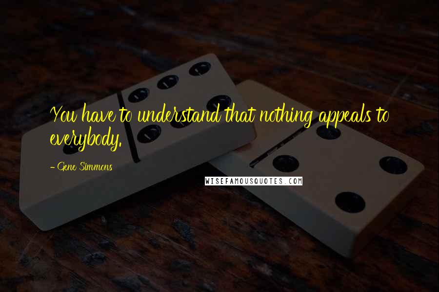 Gene Simmons Quotes: You have to understand that nothing appeals to everybody.