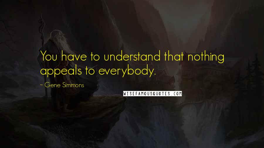 Gene Simmons Quotes: You have to understand that nothing appeals to everybody.