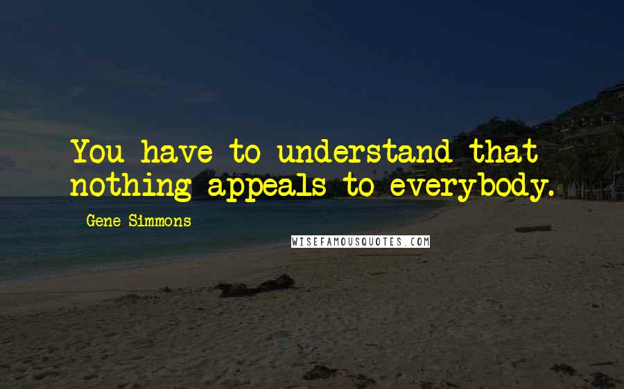 Gene Simmons Quotes: You have to understand that nothing appeals to everybody.