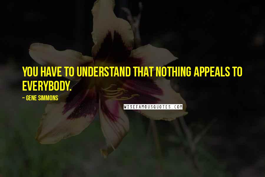 Gene Simmons Quotes: You have to understand that nothing appeals to everybody.
