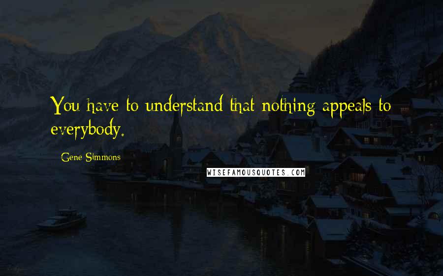 Gene Simmons Quotes: You have to understand that nothing appeals to everybody.