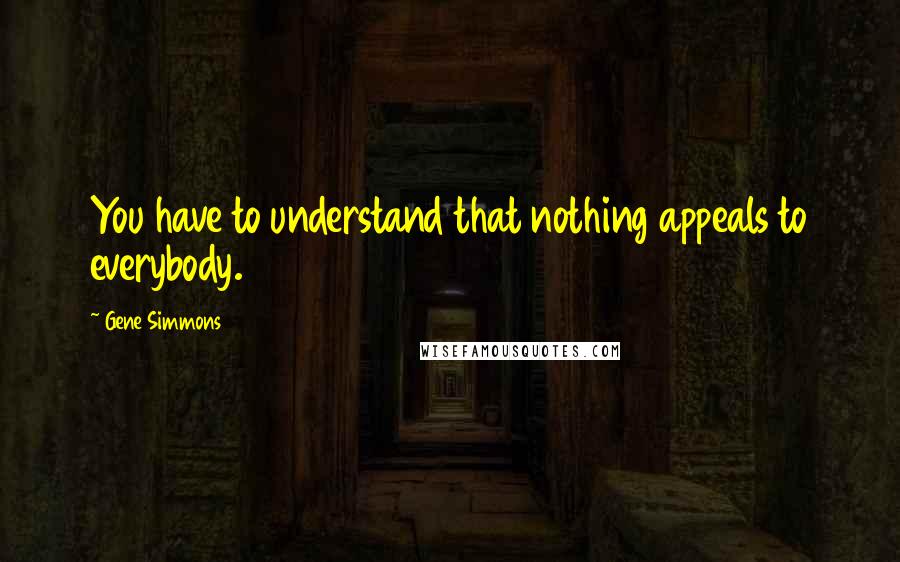 Gene Simmons Quotes: You have to understand that nothing appeals to everybody.