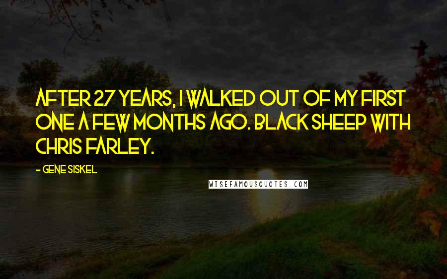 Gene Siskel Quotes: After 27 years, I walked out of my first one a few months ago. Black Sheep with Chris Farley.