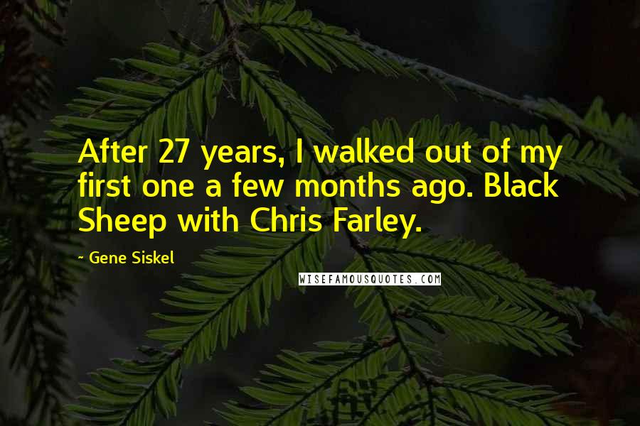 Gene Siskel Quotes: After 27 years, I walked out of my first one a few months ago. Black Sheep with Chris Farley.