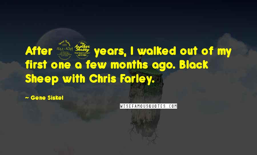 Gene Siskel Quotes: After 27 years, I walked out of my first one a few months ago. Black Sheep with Chris Farley.