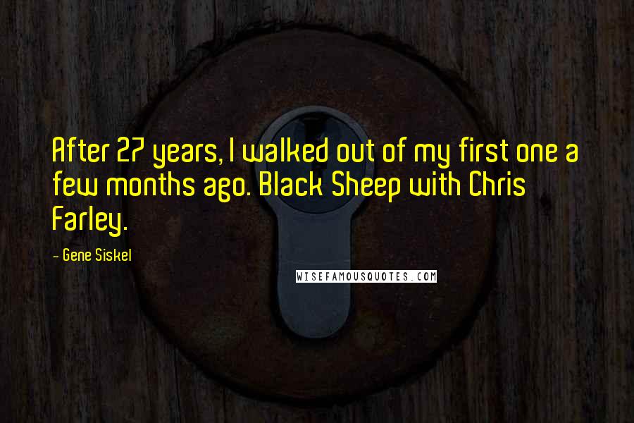 Gene Siskel Quotes: After 27 years, I walked out of my first one a few months ago. Black Sheep with Chris Farley.