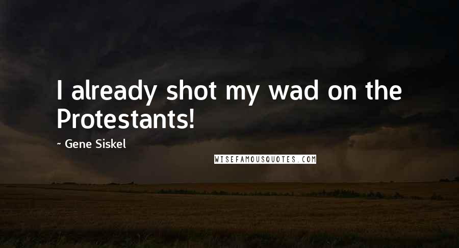 Gene Siskel Quotes: I already shot my wad on the Protestants!