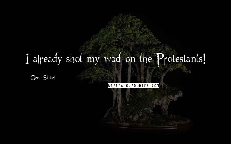 Gene Siskel Quotes: I already shot my wad on the Protestants!