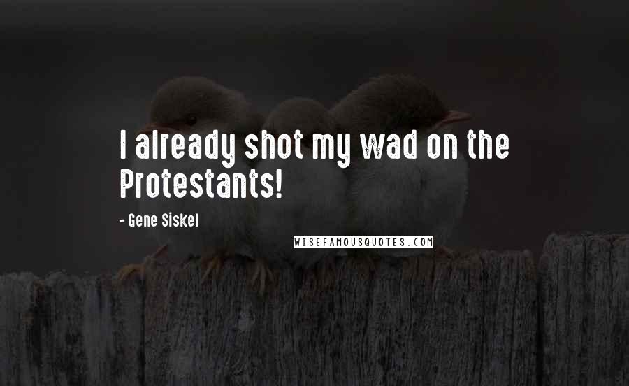 Gene Siskel Quotes: I already shot my wad on the Protestants!