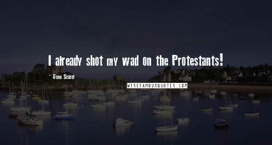 Gene Siskel Quotes: I already shot my wad on the Protestants!
