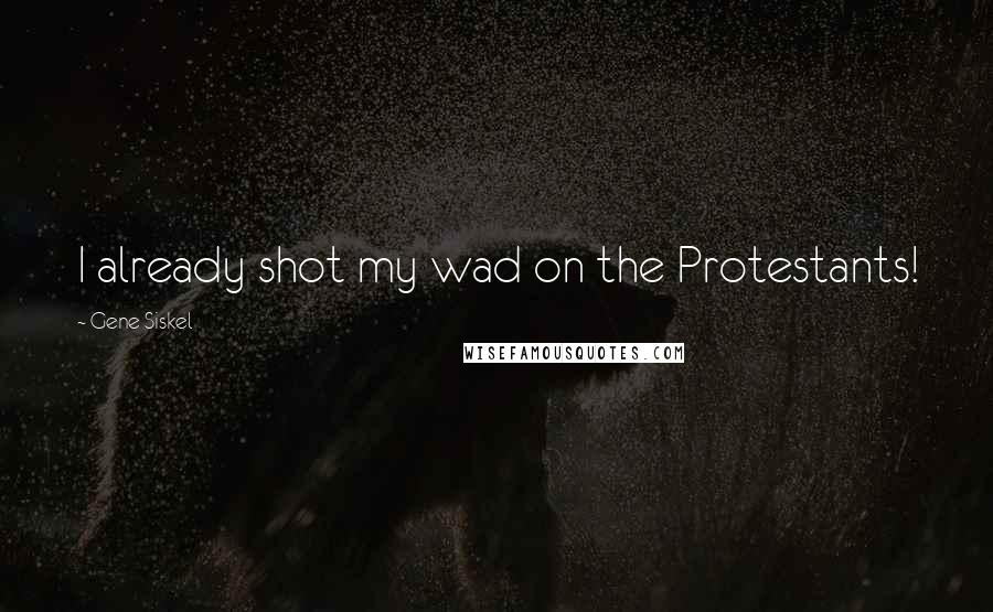 Gene Siskel Quotes: I already shot my wad on the Protestants!