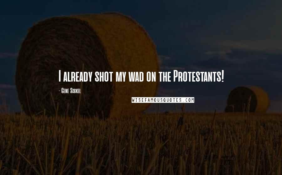 Gene Siskel Quotes: I already shot my wad on the Protestants!