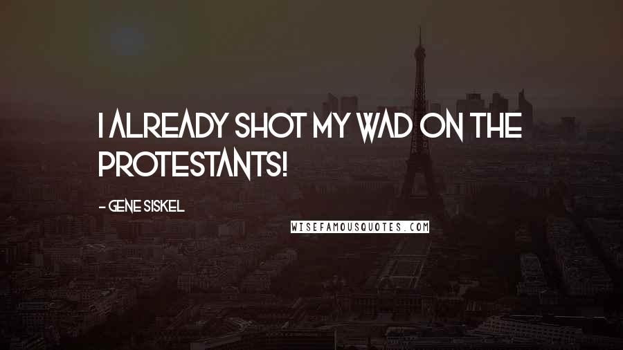 Gene Siskel Quotes: I already shot my wad on the Protestants!