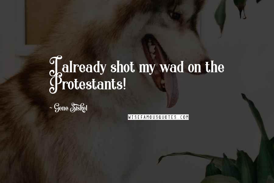 Gene Siskel Quotes: I already shot my wad on the Protestants!