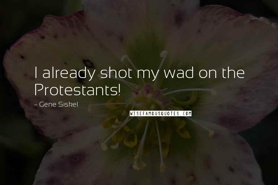Gene Siskel Quotes: I already shot my wad on the Protestants!
