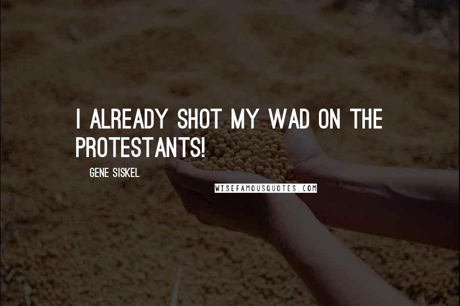 Gene Siskel Quotes: I already shot my wad on the Protestants!