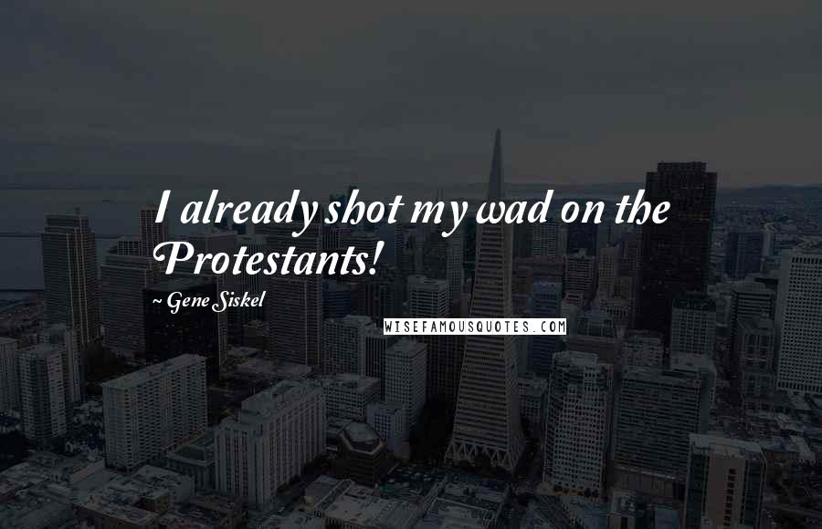Gene Siskel Quotes: I already shot my wad on the Protestants!