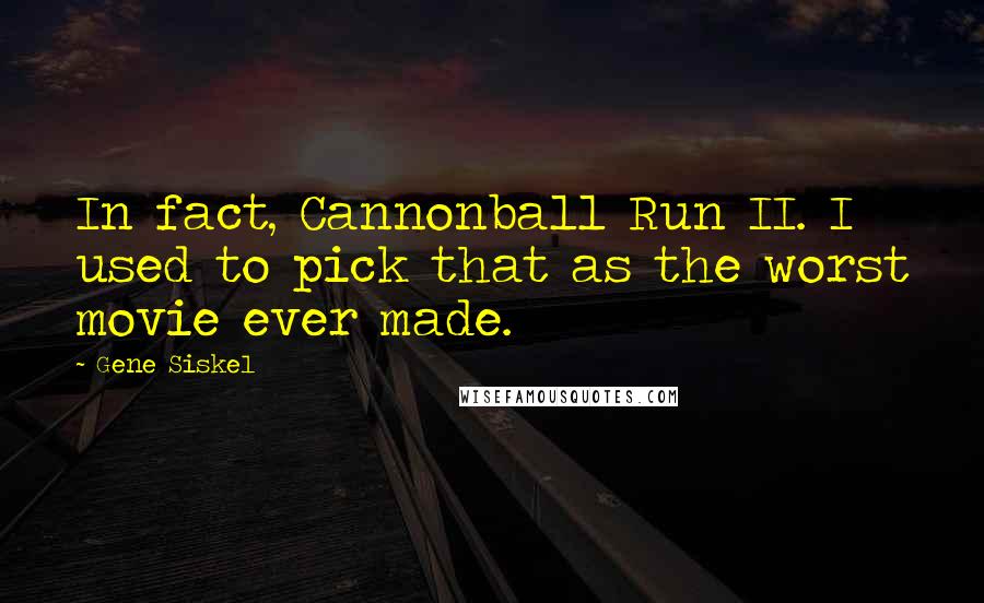 Gene Siskel Quotes: In fact, Cannonball Run II. I used to pick that as the worst movie ever made.
