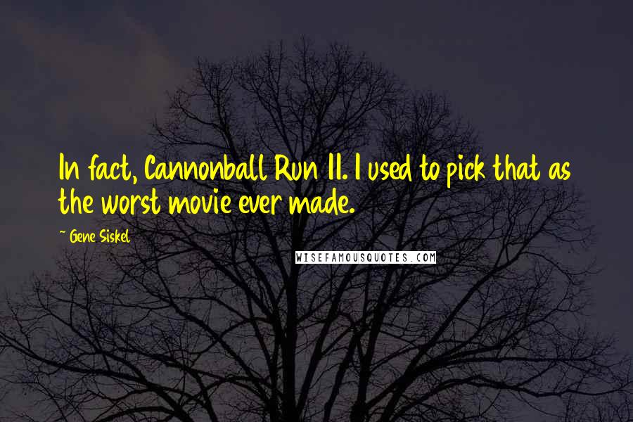 Gene Siskel Quotes: In fact, Cannonball Run II. I used to pick that as the worst movie ever made.