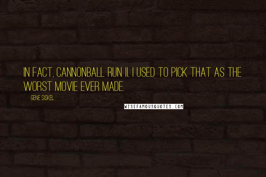 Gene Siskel Quotes: In fact, Cannonball Run II. I used to pick that as the worst movie ever made.