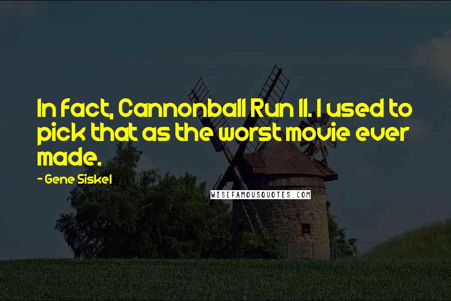 Gene Siskel Quotes: In fact, Cannonball Run II. I used to pick that as the worst movie ever made.