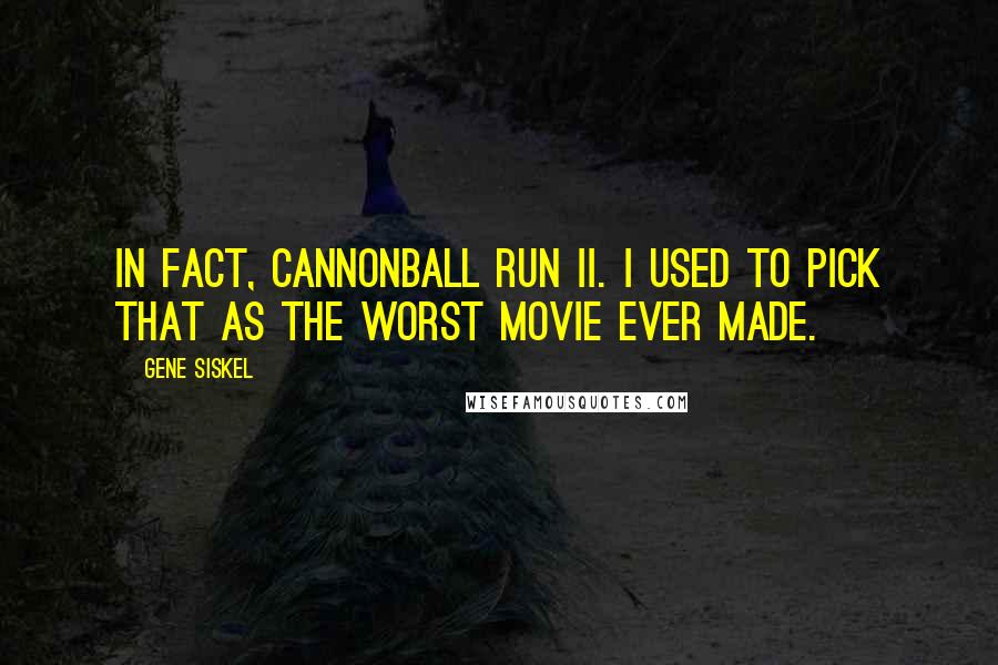 Gene Siskel Quotes: In fact, Cannonball Run II. I used to pick that as the worst movie ever made.
