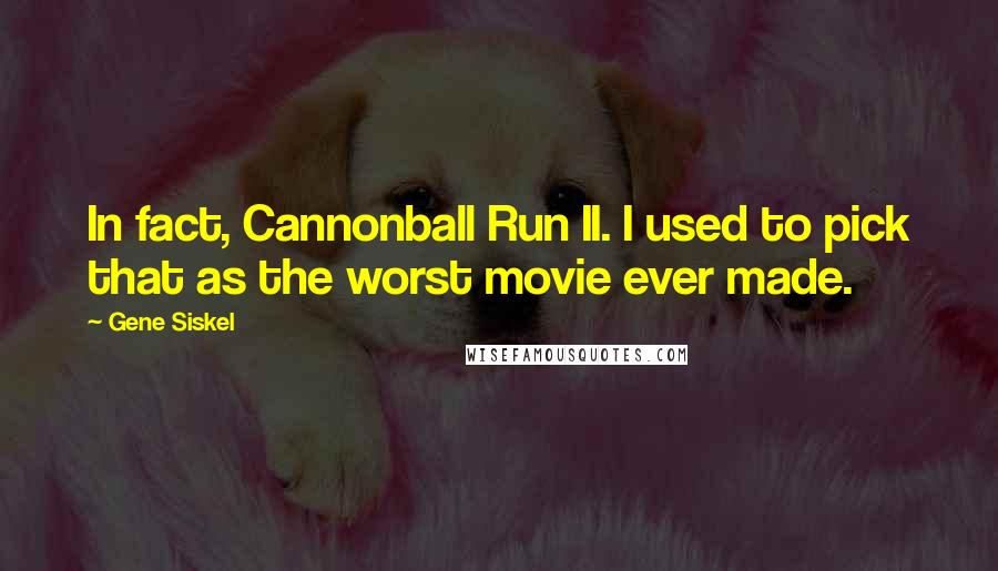 Gene Siskel Quotes: In fact, Cannonball Run II. I used to pick that as the worst movie ever made.