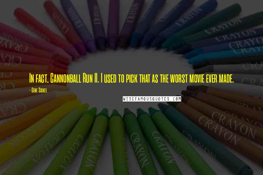 Gene Siskel Quotes: In fact, Cannonball Run II. I used to pick that as the worst movie ever made.