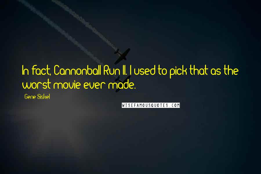 Gene Siskel Quotes: In fact, Cannonball Run II. I used to pick that as the worst movie ever made.