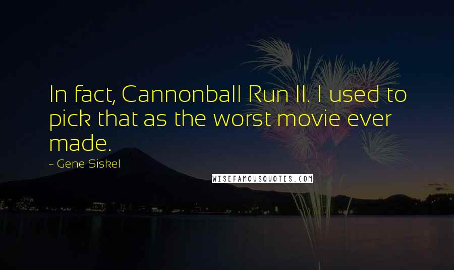 Gene Siskel Quotes: In fact, Cannonball Run II. I used to pick that as the worst movie ever made.