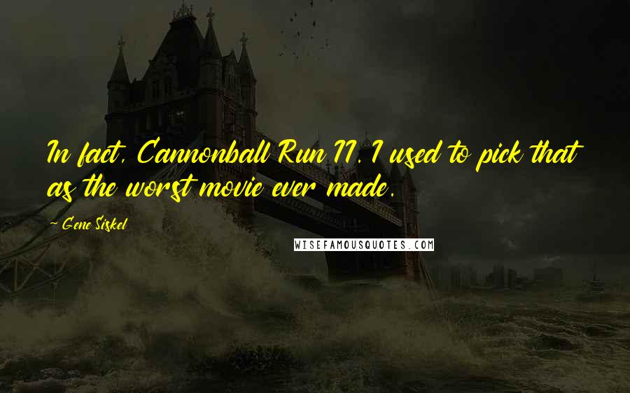Gene Siskel Quotes: In fact, Cannonball Run II. I used to pick that as the worst movie ever made.