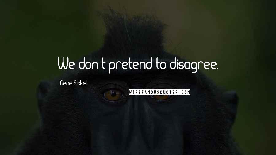 Gene Siskel Quotes: We don't pretend to disagree.